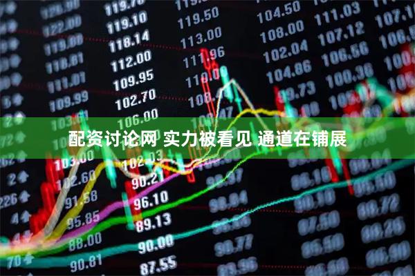 配资讨论网 实力被看见 通道在铺展
